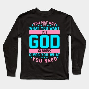 You May Not Get What You Want But God Always Gives You What You Need Long Sleeve T-Shirt